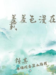 羞羞色漫在线下载