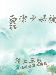 白洁少妇被高义玩
