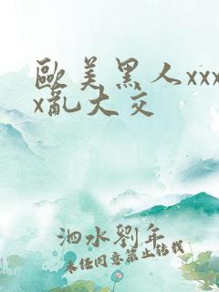 欧美黑人xxxx乱大交