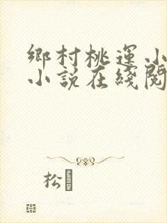 乡村桃运小神医小说在线阅读