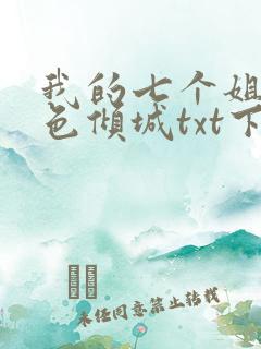 我的七个姐姐绝色倾城txt下载 下载