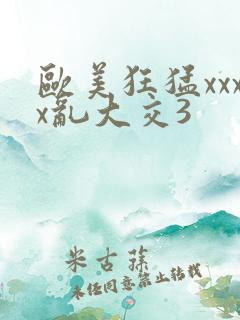 欧美狂猛xxxx乱大交3