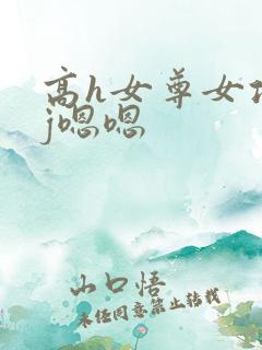 高h女尊女攻有j嗯嗯