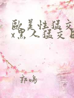 欧美性猛交xxx黑人猛交日韩