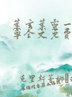 叶玄叶灵一剑独尊全文免费阅读