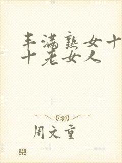 丰满熟女十熟妇十老女人