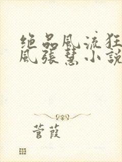绝品风流狂医林风张慧小说全文免费阅读