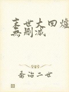 末世大回炉全文无删减
