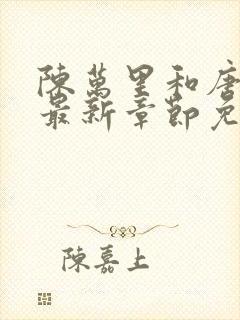 陈万里和唐嫣然最新章节免费阅读