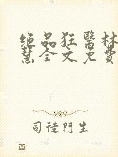 绝品狂医林风张慧全文免费阅读