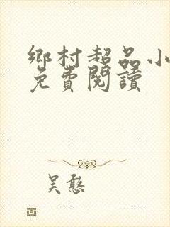 乡村超品小仙医免费阅读