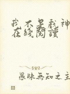 我不是戏神免费在线阅读