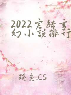 2022完结玄幻小说排行榜前十名