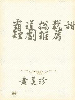 霸道总裁甜宠小短剧推荐