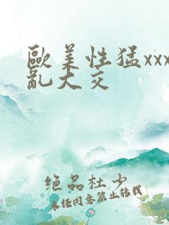 欧美性猛xxx乱大交