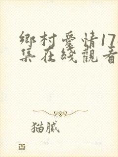 乡村爱情17全集在线观看免费完整版高清
