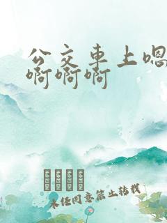公交车上嗯嗯嗯啊啊啊
