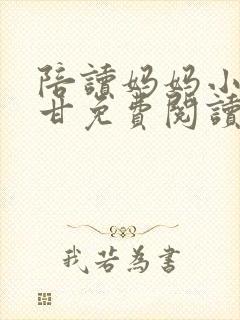 陪读妈妈小说阿甘免费阅读无弹窗