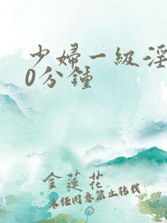 少妇一级淫片30分钟