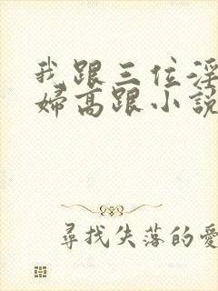 我跟三位淫熟美妇高跟小说