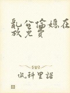 乱公伦媳在线播放免费