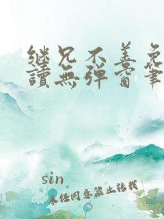 继兄不善免费阅读无弹窗笔趣阁