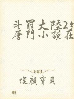 斗罗大陆2绝世唐门小说在线阅读全文免费