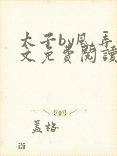 太子by风弄全文免费阅读