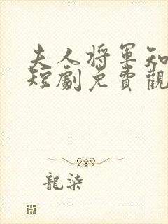 夫人将军知错了短剧免费观看全集高清