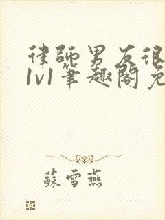 律师男友很难撩1v1笔趣阁免费阅读