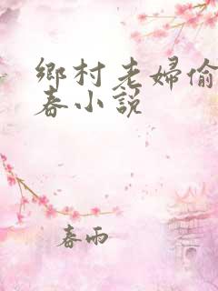 乡村老妇偷腥乱春小说