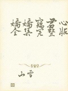 娇娇窃君心短剧全集完整版