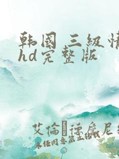 韩国 三级情事hd完整版
