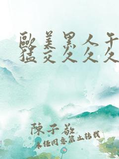欧美黑人午夜性猛交久久久