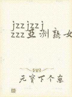 jzzjzzjzzz亚洲熟女少妇