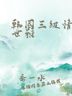 韩国三级情事韩世雅