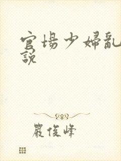 官场少妇乱欲小说