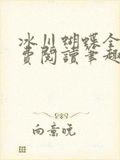 冰川蝴蝶全文免费阅读笔趣阁