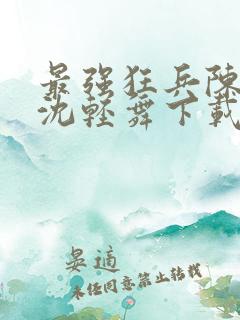 最强狂兵陈六何沈轻舞下载
