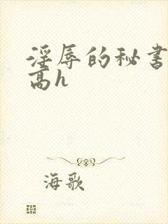 淫辱的秘书调教高h