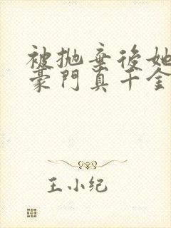 被抛弃后她成了豪门真千金小说下载全文