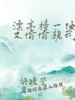 漂亮榜一他今天又偷偷亲我小说全文阅读