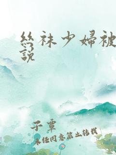 丝袜少妇被强小说