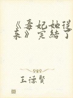 《毒妃她从地狱来》完结了吗