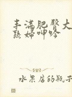 丰满肥臀大屁股熟妇呻吟