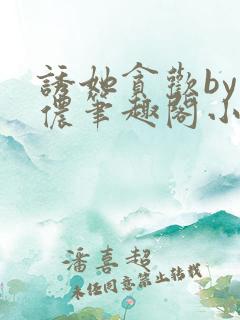 诱她贪欢by顾侬笔趣阁小说免费阅读
