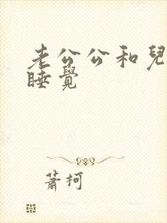 老公公和儿媳妇睡觉