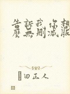 告诉我你想要什么无删减版在线