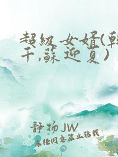 超级女婿(韩三千,苏迎夏)