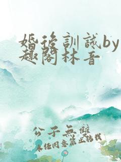 婚后训诫by笔趣阁林音